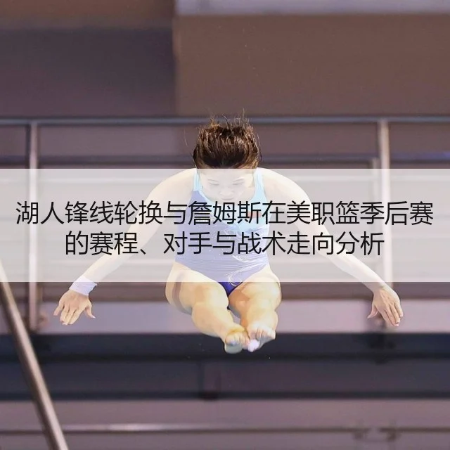 湖人锋线轮换与詹姆斯在美职篮季后赛的赛程、对手与战术走向分析